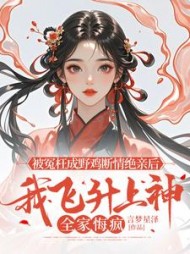 被冤枉成野鸡断情绝亲后，我飞升上神全家悔疯后续+番外(言梦星泽) - 被冤枉成野鸡断情绝亲后，我飞升上神全家悔疯后续+番外全文在线阅读 - 被冤枉成野鸡断情绝亲后，我飞升上神全家悔疯后续+番外最新章节 - 奏决网