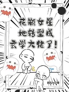 花瓶女星她转型成玄学大佬了阅读(鹤儿ing) - 花瓶女星她转型成玄学大佬了阅读全文在线阅读 - 花瓶女星她转型成玄学大佬了阅读最新章节 - 奏决网