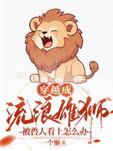 穿越成公狮子被兽人看上怎么办+后续(一个懒) - 穿越成公狮子被兽人看上怎么办+后续全文在线阅读 - 穿越成公狮子被兽人看上怎么办+后续最新章节 - 奏决网