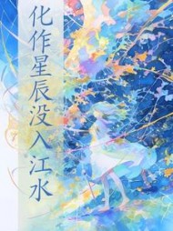 化作星辰没入江水+后续(牛蛙味薯片) - 化作星辰没入江水+后续全文在线阅读 - 化作星辰没入江水+后续最新章节 - 奏决网