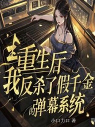 重生后我反杀了假千金的弹幕系统后续+番外(小口力口) - 重生后我反杀了假千金的弹幕系统后续+番外全文在线阅读 - 重生后我反杀了假千金的弹幕系统后续+番外最新章节 - 奏决网