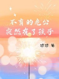 不育的老公突然有了孩子+后续(悠悠) - 不育的老公突然有了孩子+后续全文在线阅读 - 不育的老公突然有了孩子+后续最新章节 - 奏决网