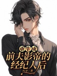 重生成前夫影帝的经纪人后(朽爷) - 重生成前夫影帝的经纪人后全文在线阅读 - 重生成前夫影帝的经纪人后最新章节 - 奏决网