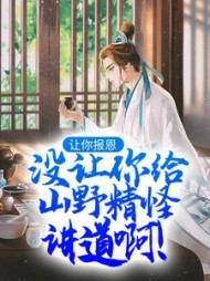 让你报恩,没让你给山野精怪讲道啊!阅读(西伯利亚小火鸡) - 让你报恩,没让你给山野精怪讲道啊!阅读全文在线阅读 - 让你报恩,没让你给山野精怪讲道啊!阅读最新章节 - 奏决网