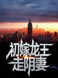 初嫁龙王走阴妻薛景瑶结局(王权月初) - 初嫁龙王走阴妻薛景瑶结局全文在线阅读 - 初嫁龙王走阴妻薛景瑶结局最新章节 - 奏决网