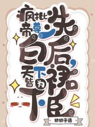 疯批帝尊洗白后,天下皆为裙下臣(初初子语) - 疯批帝尊洗白后,天下皆为裙下臣全文在线阅读 - 疯批帝尊洗白后,天下皆为裙下臣最新章节 - 奏决网