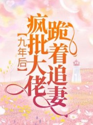 九年后,疯批大佬跪着追妻顾完整版(念竹思笛) - 九年后,疯批大佬跪着追妻顾完整版全文在线阅读 - 九年后,疯批大佬跪着追妻顾完整版最新章节 - 奏决网
