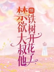 惊!禁欲大叔他铁树开花了原著(花花大人呀) - 惊!禁欲大叔他铁树开花了原著全文在线阅读 - 惊!禁欲大叔他铁树开花了原著最新章节 - 奏决网