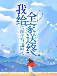 端午节送粽，我给全家送终+后续(松松星) - 端午节送粽，我给全家送终+后续全文在线阅读 - 端午节送粽，我给全家送终+后续最新章节 - 奏决网