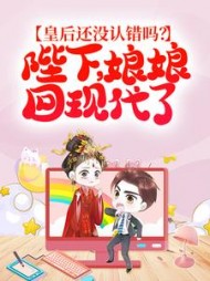 皇后还没认错吗？陛下，娘娘回现代了(猫咪之敌)阅读(猫咪之敌) - 皇后还没认错吗？陛下，娘娘回现代了(猫咪之敌)阅读全文在线阅读 - 皇后还没认错吗？陛下，娘娘回现代了(猫咪之敌)阅读最新章节 - 奏决网