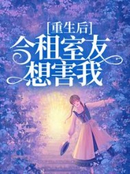 重生后，合租室友想害我(郭保佑)阅读(郭保佑) - 重生后，合租室友想害我(郭保佑)阅读全文在线阅读 - 重生后，合租室友想害我(郭保佑)阅读最新章节 - 奏决网