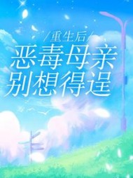 重生后，恶毒母亲别想得逞后续+番外(柠檬有点萌呀) - 重生后，恶毒母亲别想得逞后续+番外全文在线阅读 - 重生后，恶毒母亲别想得逞后续+番外最新章节 - 奏决网