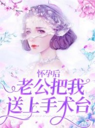 怀孕后，老公把我送上手术台后续+番外(昙花不是桃花) - 怀孕后，老公把我送上手术台后续+番外全文在线阅读 - 怀孕后，老公把我送上手术台后续+番外最新章节 - 奏决网