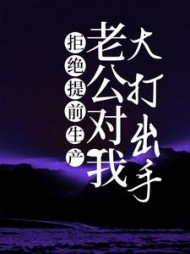 拒绝提前生产，老公对我大打出手后续+番外(焉非) - 拒绝提前生产，老公对我大打出手后续+番外全文在线阅读 - 拒绝提前生产，老公对我大打出手后续+番外最新章节 - 奏决网