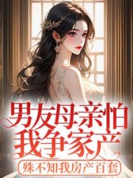 男友母亲怕我争家产，殊不知我房产百套(一顿八个蛋糕)阅读(一顿八个蛋糕) - 男友母亲怕我争家产，殊不知我房产百套(一顿八个蛋糕)阅读全文在线阅读 - 男友母亲怕我争家产，殊不知我房产百套(一顿八个蛋糕)阅读最新章节 - 奏决网