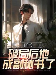 官场:破局后他成副秘书了阅读(高山大任) - 官场:破局后他成副秘书了阅读全文在线阅读 - 官场:破局后他成副秘书了阅读最新章节 - 奏决网