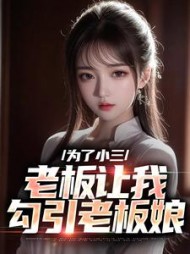 为了小三，老板让我勾引老板娘(梧桐树) - 为了小三，老板让我勾引老板娘全文在线阅读 - 为了小三，老板让我勾引老板娘最新章节 - 奏决网