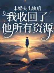 未婚夫出轨后，我收回了他所有资源后续+番外(放飞的二哈) - 未婚夫出轨后，我收回了他所有资源后续+番外全文在线阅读 - 未婚夫出轨后，我收回了他所有资源后续+番外最新章节 - 奏决网