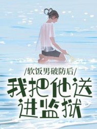 软饭男破防后，我把他送进监狱(柚何妨)阅读(柚何妨) - 软饭男破防后，我把他送进监狱(柚何妨)阅读全文在线阅读 - 软饭男破防后，我把他送进监狱(柚何妨)阅读最新章节 - 奏决网