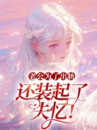 老公为了出轨，还装起了失忆！+后续(潇湘雨) - 老公为了出轨，还装起了失忆！+后续全文在线阅读 - 老公为了出轨，还装起了失忆！+后续最新章节 - 奏决网