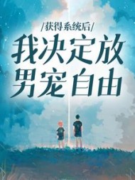 获得系统后，我决定放男宠自由+后续(月下千风) - 获得系统后，我决定放男宠自由+后续全文在线阅读 - 获得系统后，我决定放男宠自由+后续最新章节 - 奏决网