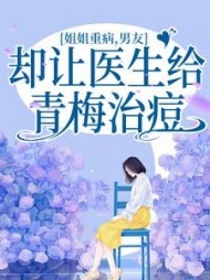 姐姐重病，男友却让医生给青梅治痘+后续(风华) - 姐姐重病，男友却让医生给青梅治痘+后续全文在线阅读 - 姐姐重病，男友却让医生给青梅治痘+后续最新章节 - 奏决网