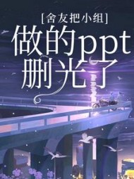 舍友把小组做的ppt删光了后续+番外(余同) - 舍友把小组做的ppt删光了后续+番外全文在线阅读 - 舍友把小组做的ppt删光了后续+番外最新章节 - 奏决网