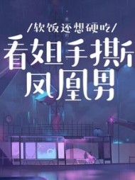 软饭还想硬吃？看姐手撕凤凰男(羊小羊)阅读(羊小羊) - 软饭还想硬吃？看姐手撕凤凰男(羊小羊)阅读全文在线阅读 - 软饭还想硬吃？看姐手撕凤凰男(羊小羊)阅读最新章节 - 奏决网