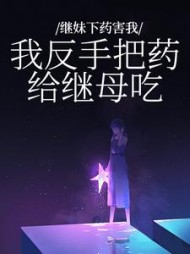 继妹下药害我？我反手把药给继母吃(挠生不易)阅读(挠生不易) - 继妹下药害我？我反手把药给继母吃(挠生不易)阅读全文在线阅读 - 继妹下药害我？我反手把药给继母吃(挠生不易)阅读最新章节 - 奏决网