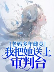 老妈多年雌竞，我把她送上审判台后续+番外(笙笙好运) - 老妈多年雌竞，我把她送上审判台后续+番外全文在线阅读 - 老妈多年雌竞，我把她送上审判台后续+番外最新章节 - 奏决网