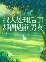 找人处理后事，却偶遇前男友后续+番外(如火如荼) - 找人处理后事，却偶遇前男友后续+番外全文在线阅读 - 找人处理后事，却偶遇前男友后续+番外最新章节 - 奏决网