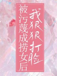 被污蔑成捞女后，我狠狠打脸后续+番外(作者13ypvf) - 被污蔑成捞女后，我狠狠打脸后续+番外全文在线阅读 - 被污蔑成捞女后，我狠狠打脸后续+番外最新章节 - 奏决网