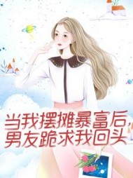 当我摆摊暴富后，男友跪求我回头后续+番外(折耳根的猫) - 当我摆摊暴富后，男友跪求我回头后续+番外全文在线阅读 - 当我摆摊暴富后，男友跪求我回头后续+番外最新章节 - 奏决网