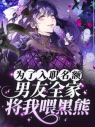 为了入职名额，男友全家将我喂黑熊后续+番外(芝麻脆皮鸡腿) - 为了入职名额，男友全家将我喂黑熊后续+番外全文在线阅读 - 为了入职名额，男友全家将我喂黑熊后续+番外最新章节 - 奏决网