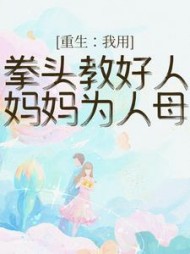 重生：我用拳头教好人妈妈为人母+后续(天才阁的不朽古龙) - 重生：我用拳头教好人妈妈为人母+后续全文在线阅读 - 重生：我用拳头教好人妈妈为人母+后续最新章节 - 奏决网