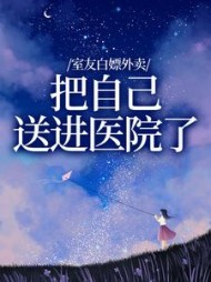 室友白嫖外卖，把自己送进医院了+后续(余同) - 室友白嫖外卖，把自己送进医院了+后续全文在线阅读 - 室友白嫖外卖，把自己送进医院了+后续最新章节 - 奏决网