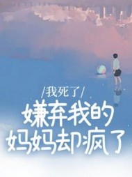 我死了，嫌弃我的妈妈却疯了后续+番外(冰糖火龙果) - 我死了，嫌弃我的妈妈却疯了后续+番外全文在线阅读 - 我死了，嫌弃我的妈妈却疯了后续+番外最新章节 - 奏决网