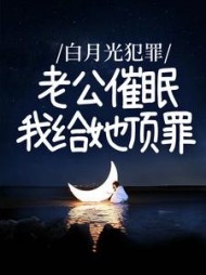 白月光犯罪，老公催眠我给她顶罪后续+番外(一条美人鱼) - 白月光犯罪，老公催眠我给她顶罪后续+番外全文在线阅读 - 白月光犯罪，老公催眠我给她顶罪后续+番外最新章节 - 奏决网
