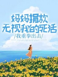 妈妈捐款无视我的死活，我重拳出击(小葵2882)阅读(小葵2882) - 妈妈捐款无视我的死活，我重拳出击(小葵2882)阅读全文在线阅读 - 妈妈捐款无视我的死活，我重拳出击(小葵2882)阅读最新章节 - 奏决网