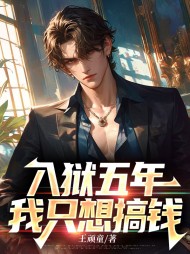 入狱五年,我只想搞钱罗宇完整版(王顽童) - 入狱五年,我只想搞钱罗宇完整版全文在线阅读 - 入狱五年,我只想搞钱罗宇完整版最新章节 - 奏决网