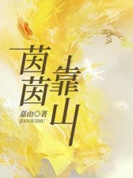 茵茵靠山(嘉由)阅读(嘉由) - 茵茵靠山(嘉由)阅读全文在线阅读 - 茵茵靠山(嘉由)阅读最新章节 - 奏决网