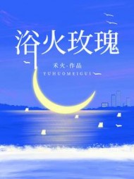 浴火玫瑰后续+番外(禾火) - 浴火玫瑰后续+番外全文在线阅读 - 浴火玫瑰后续+番外最新章节 - 奏决网