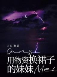 用物资换裙子的妹妹(月白)阅读(月白) - 用物资换裙子的妹妹(月白)阅读全文在线阅读 - 用物资换裙子的妹妹(月白)阅读最新章节 - 奏决网