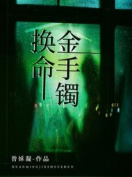 换命金手镯+后续(曾姀凝) - 换命金手镯+后续全文在线阅读 - 换命金手镯+后续最新章节 - 奏决网