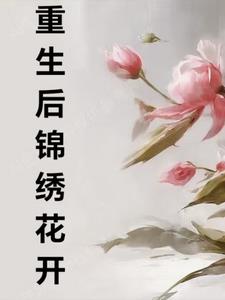 重生之锦绣花开(口干舌燥的傅侗文)阅读(口干舌燥的傅侗文) - 重生之锦绣花开(口干舌燥的傅侗文)阅读全文在线阅读 - 重生之锦绣花开(口干舌燥的傅侗文)阅读最新章节 - 奏决网