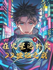 22世纪之我在火星送外卖阅读(爱吃叉烧的包) - 22世纪之我在火星送外卖阅读全文在线阅读 - 22世纪之我在火星送外卖阅读最新章节 - 奏决网