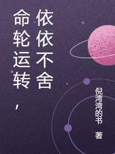 命轮运转，依依不舍(倪湾湾的书) - 命轮运转，依依不舍全文在线阅读 - 命轮运转，依依不舍最新章节 - 奏决网