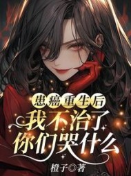 患癌重生后我不治了,你们哭什么精彩(橙子) - 患癌重生后我不治了,你们哭什么精彩全文在线阅读 - 患癌重生后我不治了,你们哭什么精彩最新章节 - 奏决网