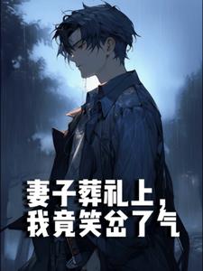 妻子葬礼上，我竟笑岔了气后续+番外(六头海星) - 妻子葬礼上，我竟笑岔了气后续+番外全文在线阅读 - 妻子葬礼上，我竟笑岔了气后续+番外最新章节 - 奏决网