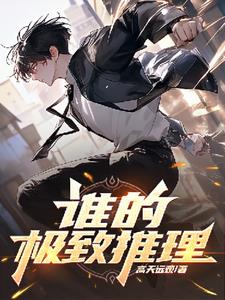 谁的极致推理+后续(高天远观) - 谁的极致推理+后续全文在线阅读 - 谁的极致推理+后续最新章节 - 奏决网